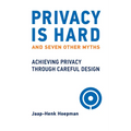 Privacy Is Hard and Seven Other Myths: Achieving Privacy Through Careful Design