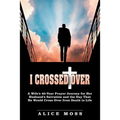 I Crossed Over: A Wife's 40-Year Prayer Journey for Her Husband's Salvation and the Day That He Would Cross Over from Death to Life
