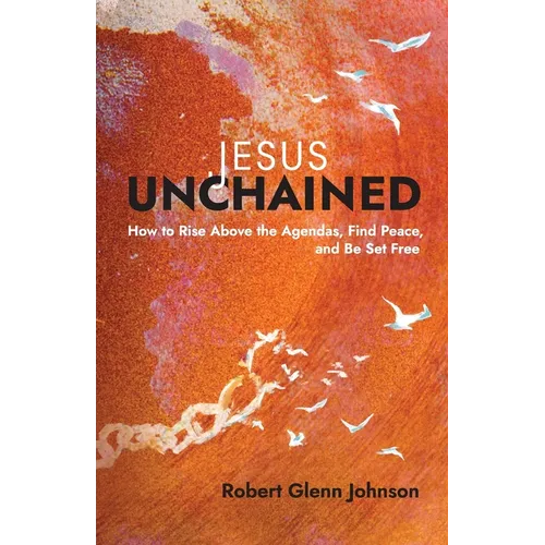 Jesus Unchained: How to Rise Above the Agendas, Find Peace, and Be Set Free