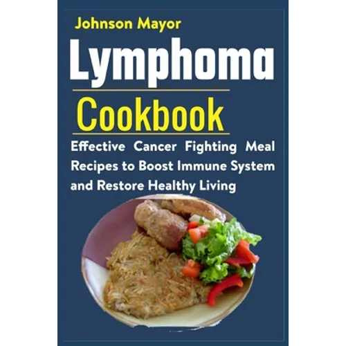 Lymphoma Cookbook: Effective Cancer Fighting Meal Recipes to Boost Immune System and Restore Healthy Living