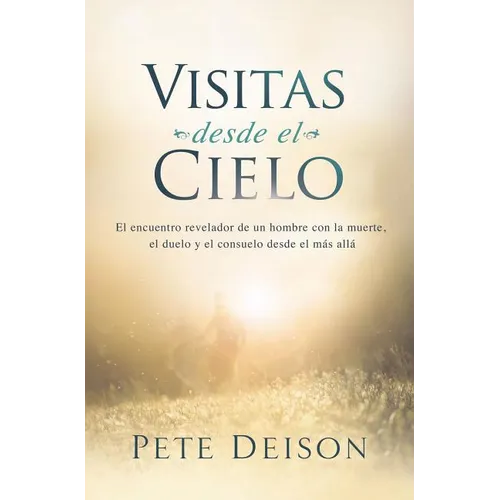 Visitas desde el cielo: El encuentro revelador de un hombre con la muerte, el duelo y el consuelo desde el más allá.