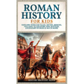 Roman History for Kids: Explore Timeless Tales, Myths, Heroes, Villains, Gladiators, Epic Battles, Legendary Stories & Much More