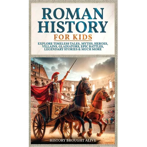 Roman History for Kids: Explore Timeless Tales, Myths, Heroes, Villains, Gladiators, Epic Battles, Legendary Stories & Much More