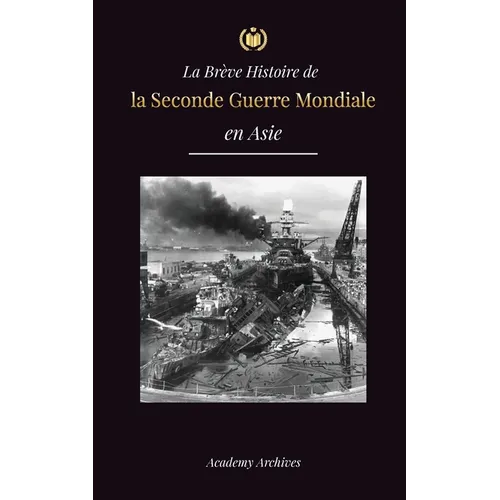 La Brève Histoire de la Seconde Guerre Mondiale en Asie: La guerre d'Asie-Pacifique, la flotte orientale, Pearl Harbor et la bombe atomique qui a ébra