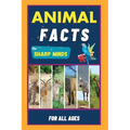 Animal Facts For Sharp Minds: Random But Mind-Blowing Facts About Animals Lions, Tigers, Dolphins, Snakes, Dogs, Cats, Parrots, Dinosaurs, Many More F