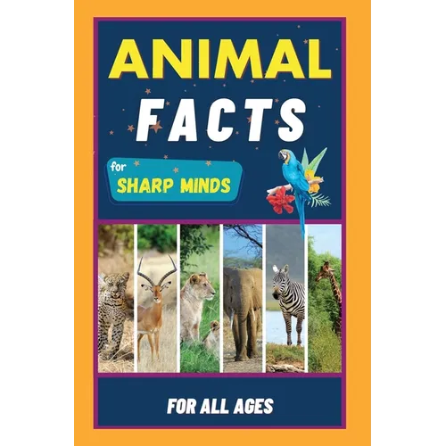 Animal Facts For Sharp Minds: Random But Mind-Blowing Facts About Animals Lions, Tigers, Dolphins, Snakes, Dogs, Cats, Parrots, Dinosaurs, Many More F