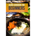 Asian Cookbook For Beginners: 3 Books In 1: 210 Recipes For Preparing At Home Authentic Thai Korean And Chinese Cuisine