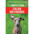 The Complete Guide to Italian Greyhounds: Training, Properly Exercising, Feeding, Socializing, Grooming, and Loving Your New Italian Greyhound Puppy