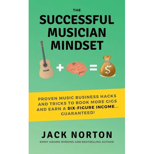 The Successful Musician Mindset: Proven Music Business Hacks and Tricks to Book More Gigs and Earn a Six Figure Income...Guaranteed!