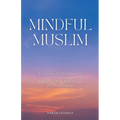 Mindful Muslim: Embrace Daily Habits to Nurture Your Soul for a Balanced Life Filled with Joy & Gratitude