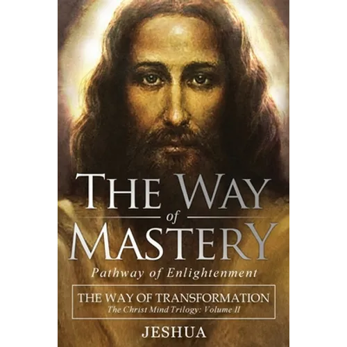 The Way of Mastery, Pathway of Enlightenment: The Way of Transformation: The Christ Mind Trilogy Vol II