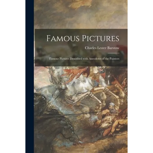 Famous Pictures: Famous Pictures Described With Anecdotes of the Painters