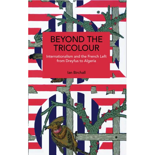 Beyond the Tricolour: Internationalism and the French Left from Dreyfus to Algeria