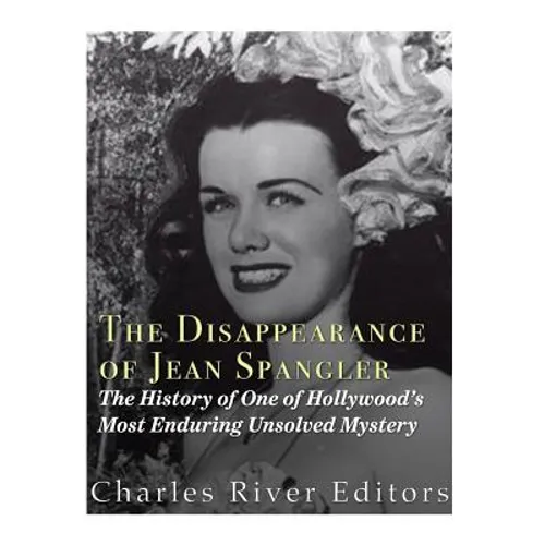 The Disappearance of Jean Spangler: The History of One of Hollywood's Most Enduring Unsolved Mysteries