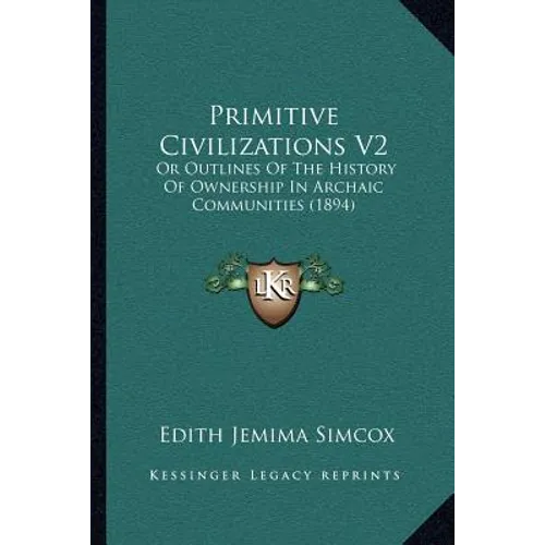 Primitive Civilizations V2: Or Outlines Of The History Of Ownership In Archaic Communities (1894)