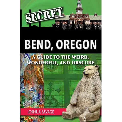 Secret Bend, Oregon: A Guide to the Weird, Wonderful, and Obscure