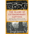 The Island of Extraordinary Captives: A Painter, a Poet, an Heiress, and a Spy in a World War II British Internment Camp