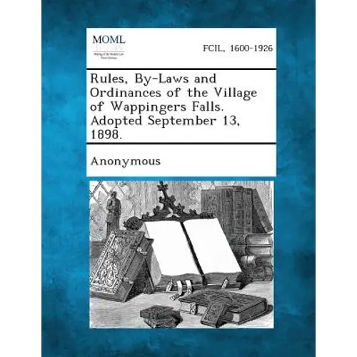 Rules, By-Laws and Ordinances of the Village of Wappingers Falls. Adopted September 13, 1898.