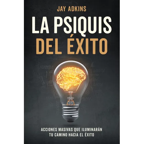 La Psiquis del Éxito: Acciones Masivas Que Iluminarán Tu Camino Hacia El Éxito