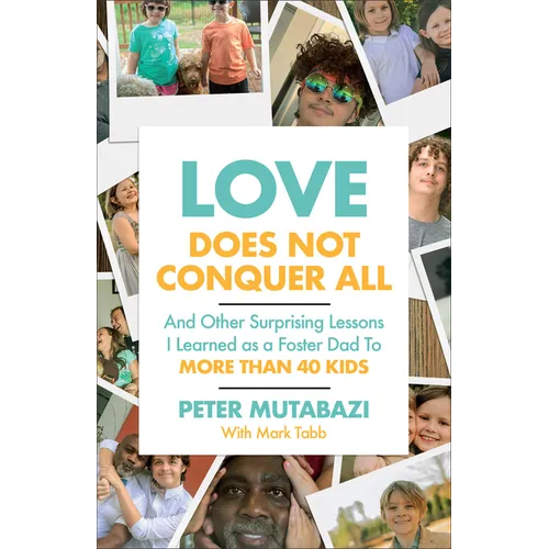 Love Does Not Conquer All: And Other Surprising Lessons I Learned as a Foster Dad to More Than 40 Kids
