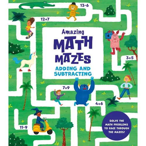Amazing Math Mazes: Adding and Subtracting: Solve the Math Problems to Race Through the Mazes