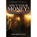Ain't Your Money!: Stewardship, The Key to Unlocking Peace, Purpose and Prosperity.