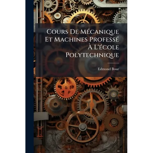 Cours De Mécanique Et Machines Professé À L'école Polytechnique: Fasc. Dinématique. 1887. [6], 319 P