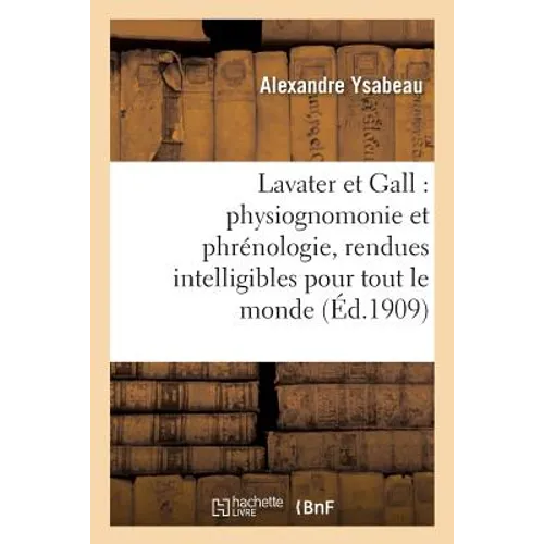 Lavater Et Gall: Physiognomonie Et Phrénologie, Rendues Intelligibles Pour Tout Le Monde