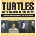Turtles Were Named After Them! Leonardo, Donatello, Raphael and Michelangelo - Biography Books for Kids 6-8 Children's Biography Books