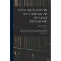 Siege Artillery in the Campaigns Against Richmond: With Notes On the 15-Inch Gun, Including an Algebraic Analysis of the Trajectory of a Shot in Its R