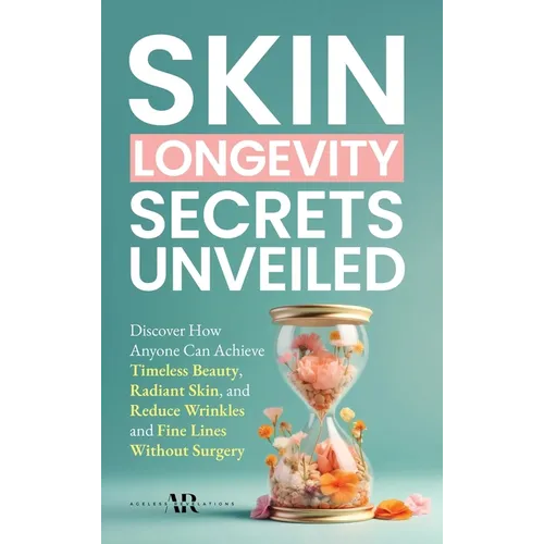Skin Longevity Secrets Unveiled: Discover How Anyone Can Achieve Timeless Beauty, Radiant Skin, and Reduce Wrinkles and Fine Lines