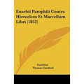 Eusebii Pamphili Contra Hieroclem Et Marcellum Libri (1852)