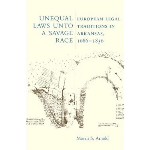 Unequal Laws Unto a Savage Race: European Legal Traditions in Arkansas, 1686-1836