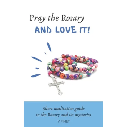 Pray the Rosary and Love it!: Short Meditation Guide to the Rosary and its Mysteries