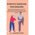 Stretch Exercise for Seniors: Essential Stretching Exercises Tailored for Vibrant Seniors To Relief Pain, Stress, Joint health, Improve Balance, Str