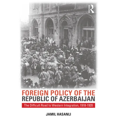 Foreign Policy of the Republic of Azerbaijan: The Difficult Road to Western Integration, 1918-1920
