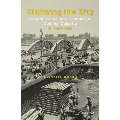 Claiming the City: Protest, Crime, and Scandals in Colonial Calcutta, C. 1860-1920
