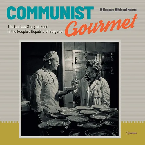 Communist Gourmet: The Curious Story of Food in the People's Republic of Bulgaria