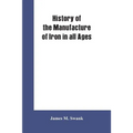 History of the manufacture of iron in all ages, and particularly in the United States from colonial times to 1891: also a short history of early coal