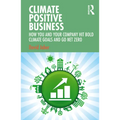 Climate Positive Business: How You and Your Company Hit Bold Climate Goals and Go Net Zero