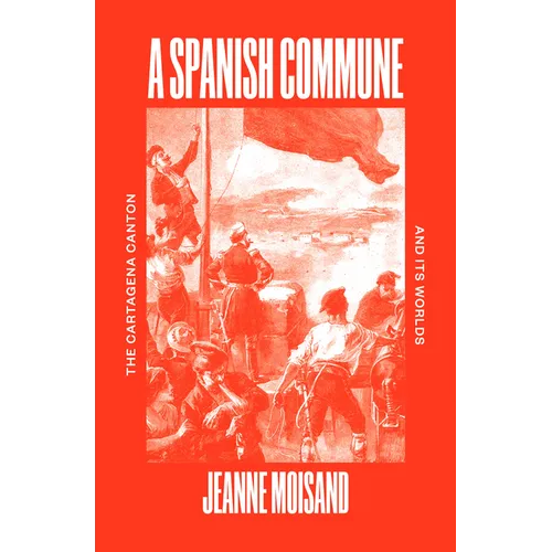 A Spanish Commune: The Cartagena Canton and Its Worlds