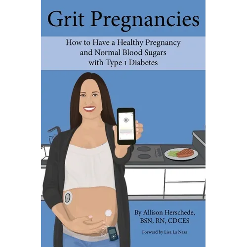 Grit Pregnancies: How to Have a Healthy Pregnancy and Normal Blood Sugars with Type 1 Diabetes