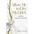 Allow Me to Live My Grief...and Heal from the Inside Out