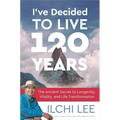 I've Decided to Live 120 Years: The Ancient Secret to Longevity, Vitality, and Life Transformation
