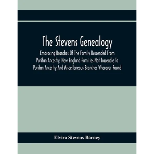The Stevens Genealogy; Embracing Branches Of The Family Descended From Puritan Ancestry, New England Families Not Traceable To Puritan Ancestry And Mi