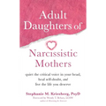 Adult Daughters of Narcissistic Mothers: Quiet the Critical Voice in Your Head, Heal Self-Doubt, and Live the Life You Deserve