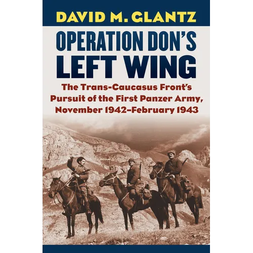 Operation Don's Left Wing: The Trans-Caucasus Front's Pursuit of the First Panzer Army, November 1942-February 1943