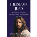 The Islamic Jesus: Messiah or Prophet? A Study of Jesus in Christianity and Islam