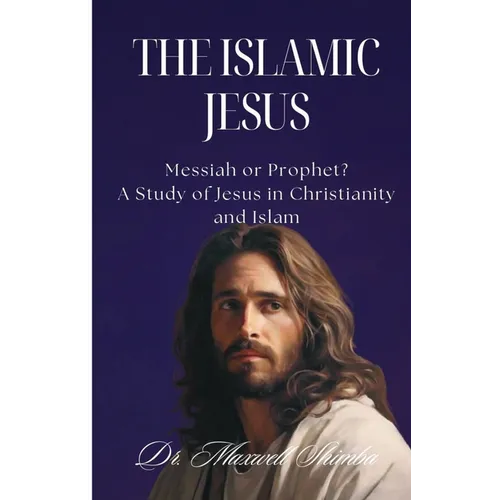 The Islamic Jesus: Messiah or Prophet? A Study of Jesus in Christianity and Islam
