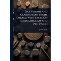 Day Visions And Clairvoyant Night Dreams With Facts On Somnambulism And Pre-vision